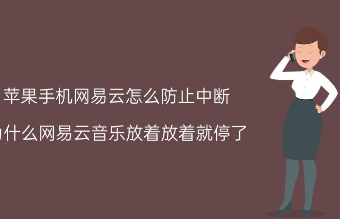 苹果手机网易云怎么防止中断 为什么网易云音乐放着放着就停了？